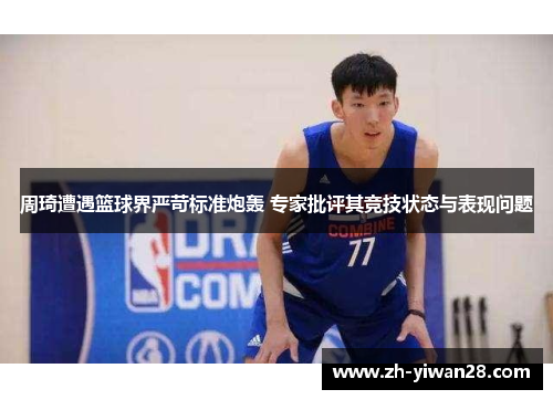 周琦遭遇篮球界严苛标准炮轰 专家批评其竞技状态与表现问题