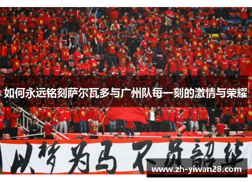 如何永远铭刻萨尔瓦多与广州队每一刻的激情与荣耀