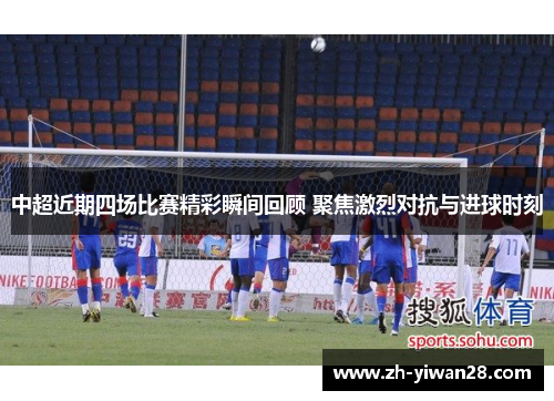 中超近期四场比赛精彩瞬间回顾 聚焦激烈对抗与进球时刻