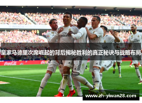 皇家马德里次席崛起的背后揭秘胜利的真正秘诀与战略布局