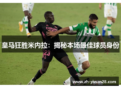 皇马狂胜米内拉：揭秘本场最佳球员身份