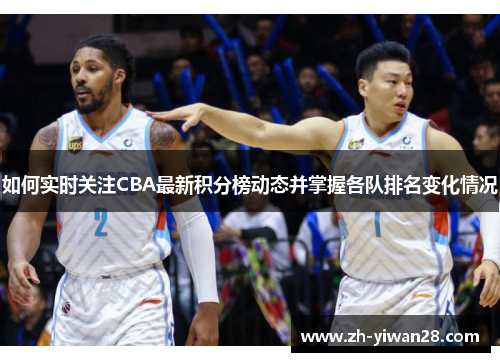 如何实时关注CBA最新积分榜动态并掌握各队排名变化情况
