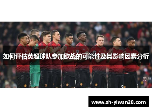 如何评估英超球队参加欧战的可能性及其影响因素分析