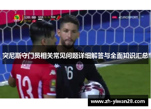 突尼斯守门员相关常见问题详细解答与全面知识汇总