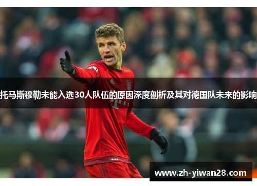 托马斯穆勒未能入选30人队伍的原因深度剖析及其对德国队未来的影响 托马斯穆勒未能入选30人队伍的原因深度剖析及其对德国队未来的影响