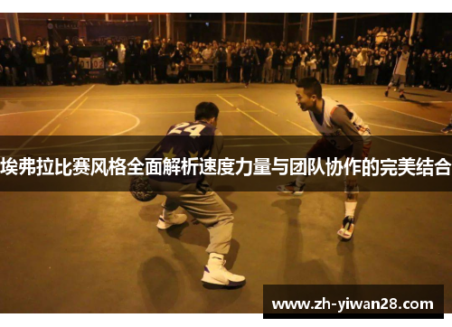 埃弗拉比赛风格全面解析速度力量与团队协作的完美结合