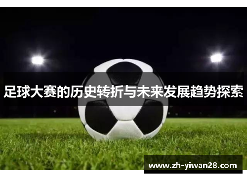 足球大赛的历史转折与未来发展趋势探索