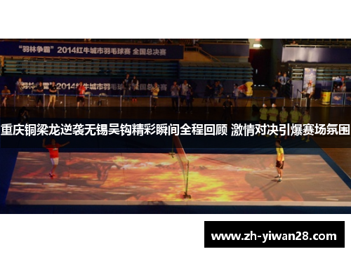 重庆铜梁龙逆袭无锡吴钩精彩瞬间全程回顾 激情对决引爆赛场氛围 重庆铜梁龙逆袭无锡吴钩精彩瞬间全程回顾 激情对决引爆赛场氛围