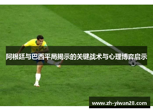 阿根廷与巴西平局揭示的关键战术与心理博弈启示