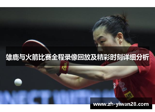 雄鹿与火箭比赛全程录像回放及精彩时刻详细分析