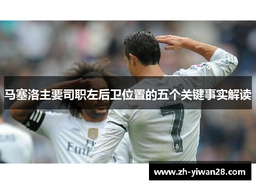 马塞洛主要司职左后卫位置的五个关键事实解读 马塞洛主要司职左后卫位置的五个关键事实解读