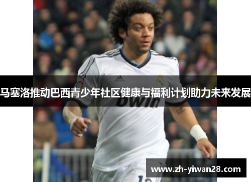 马塞洛推动巴西青少年社区健康与福利计划助力未来发展