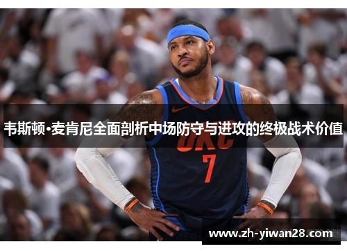 韦斯顿·麦肯尼全面剖析中场防守与进攻的终极战术价值 韦斯顿·麦肯尼全面剖析中场防守与进攻的终极战术价值