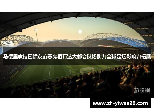 马德里竞技国际友谊赛亮相万达大都会球场助力全球足坛影响力拓展 马德里竞技国际友谊赛亮相万达大都会球场助力全球足坛影响力拓展