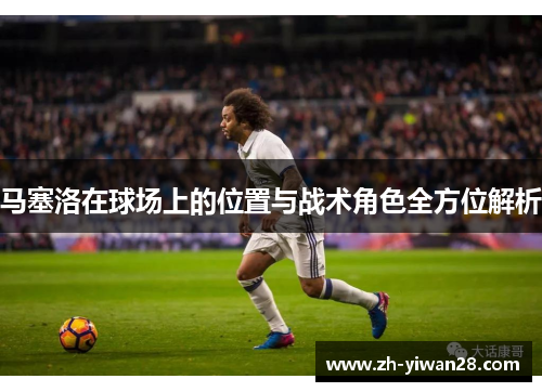 马塞洛在球场上的位置与战术角色全方位解析