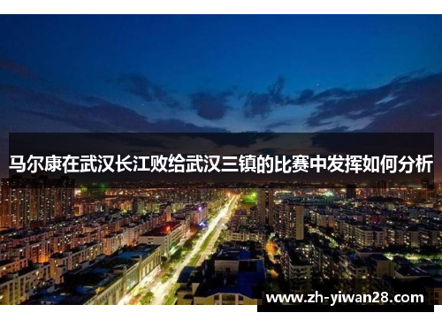 马尔康在武汉长江败给武汉三镇的比赛中发挥如何分析