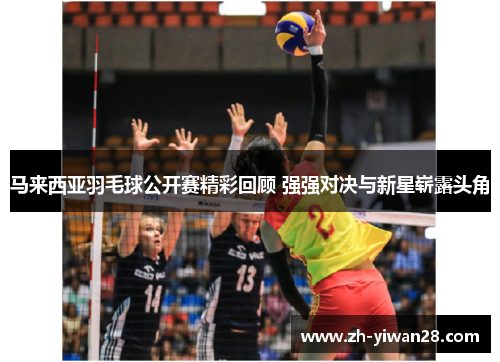 马来西亚羽毛球公开赛精彩回顾 强强对决与新星崭露头角 马来西亚羽毛球公开赛精彩回顾 强强对决与新星崭露头角