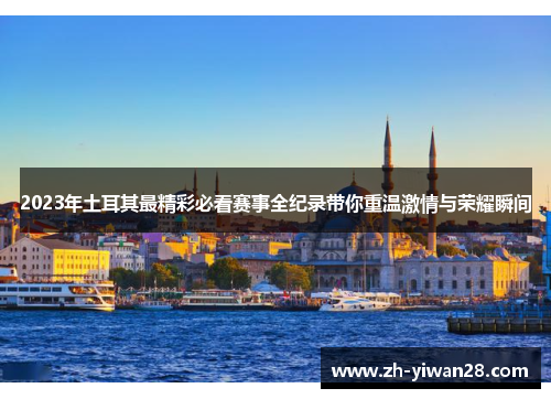 2023年土耳其最精彩必看赛事全纪录带你重温激情与荣耀瞬间