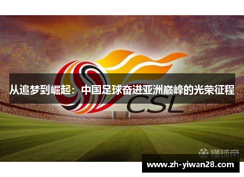 从追梦到崛起:中国足球奋进亚洲巅峰的光荣征程 从追梦到崛起:中国足球奋进亚洲巅峰的光荣征程