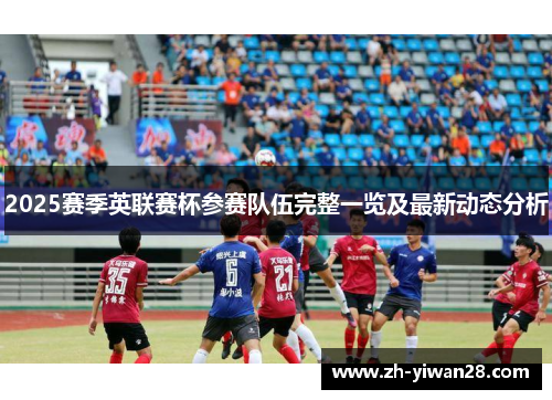 2025赛季英联赛杯参赛队伍完整一览及最新动态分析 2025赛季英联赛杯参赛队伍完整一览及最新动态分析