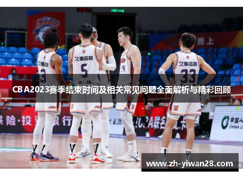 CBA2023赛季结束时间及相关常见问题全面解析与精彩回顾
