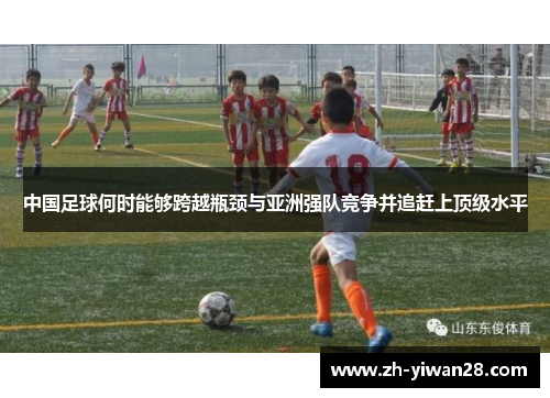 中国足球何时能够跨越瓶颈与亚洲强队竞争并追赶上顶级水平