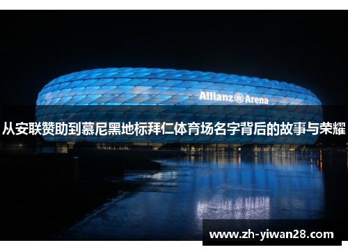 从安联赞助到慕尼黑地标拜仁体育场名字背后的故事与荣耀 从安联赞助到慕尼黑地标拜仁体育场名字背后的故事与荣耀