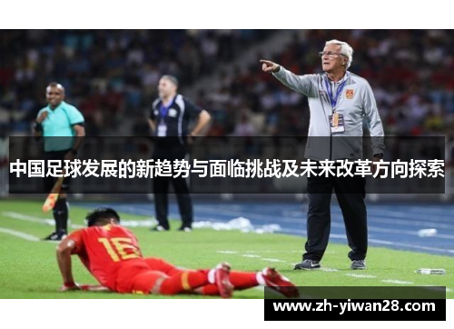 中国足球发展的新趋势与面临挑战及未来改革方向探索