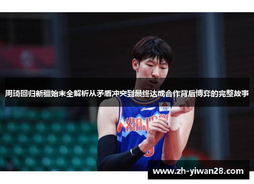 周琦回归新疆始末全解析从矛盾冲突到最终达成合作背后博弈的完整故事