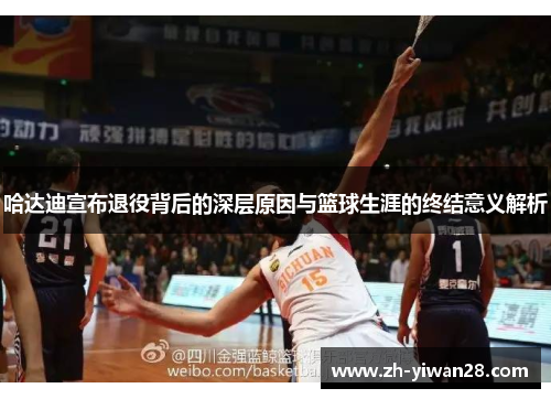哈达迪宣布退役背后的深层原因与篮球生涯的终结意义解析