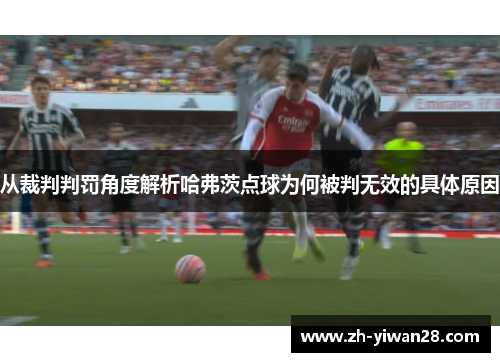 从裁判判罚角度解析哈弗茨点球为何被判无效的具体原因 从裁判判罚角度解析哈弗茨点球为何被判无效的具体原因