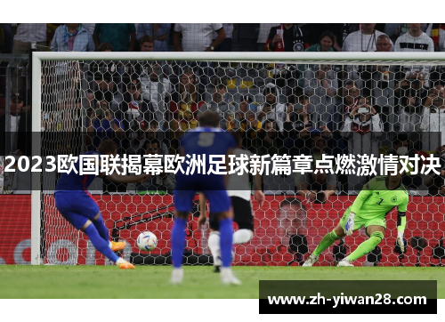 2023欧国联揭幕欧洲足球新篇章点燃激情对决 2023欧国联揭幕欧洲足球新篇章点燃激情对决