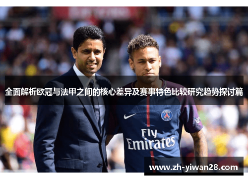 全面解析欧冠与法甲之间的核心差异及赛事特色比较研究趋势探讨篇 全面解析欧冠与法甲之间的核心差异及赛事特色比较研究趋势探讨篇