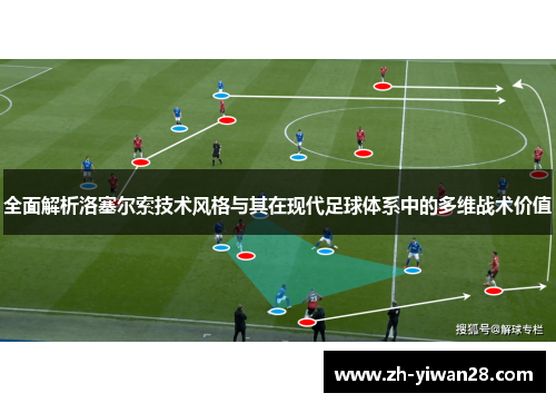 全面解析洛塞尔索技术风格与其在现代足球体系中的多维战术价值 全面解析洛塞尔索技术风格与其在现代足球体系中的多维战术价值