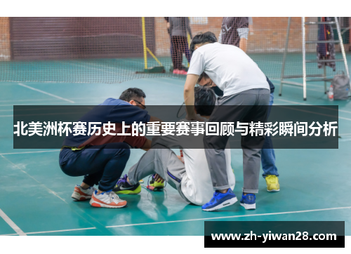 北美洲杯赛历史上的重要赛事回顾与精彩瞬间分析