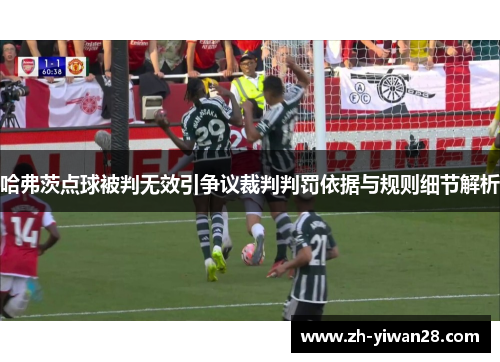 哈弗茨点球被判无效引争议裁判判罚依据与规则细节解析