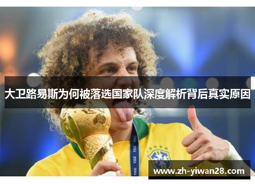 大卫路易斯为何被落选国家队深度解析背后真实原因