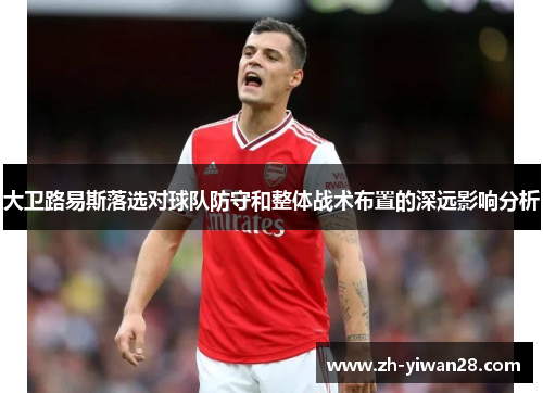 大卫路易斯落选对球队防守和整体战术布置的深远影响分析