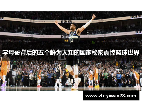 字母哥背后的五个鲜为人知的国家秘密震惊篮球世界 字母哥背后的五个鲜为人知的国家秘密震惊篮球世界