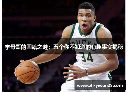 字母哥的国籍之谜:五个你不知道的有趣事实揭秘 字母哥的国籍之谜:五个你不知道的有趣事实揭秘