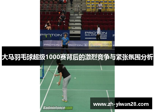 大马羽毛球超级1000赛背后的激烈竞争与紧张氛围分析 大马羽毛球超级1000赛背后的激烈竞争与紧张氛围分析