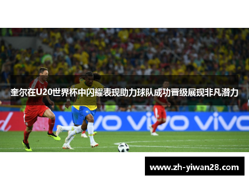 奎尔在U20世界杯中闪耀表现助力球队成功晋级展现非凡潜力