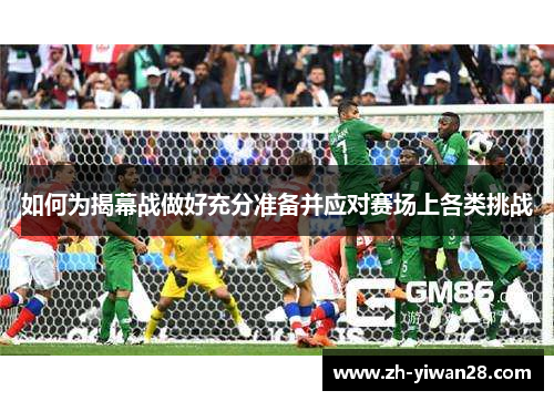 如何为揭幕战做好充分准备并应对赛场上各类挑战 如何为揭幕战做好充分准备并应对赛场上各类挑战
