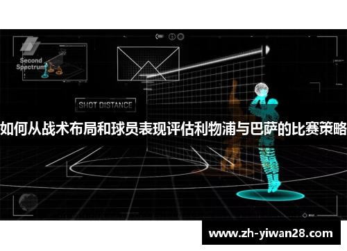 如何从战术布局和球员表现评估利物浦与巴萨的比赛策略 如何从战术布局和球员表现评估利物浦与巴萨的比赛策略