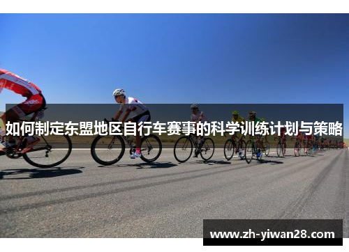 如何制定东盟地区自行车赛事的科学训练计划与策略 如何制定东盟地区自行车赛事的科学训练计划与策略