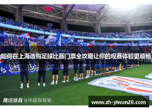 如何在上海选购足球比赛门票全攻略让你的观赛体验更顺畅 如何在上海选购足球比赛门票全攻略让你的观赛体验更顺畅