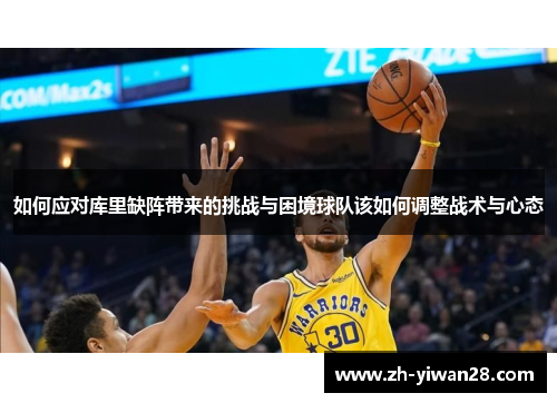 如何应对库里缺阵带来的挑战与困境球队该如何调整战术与心态