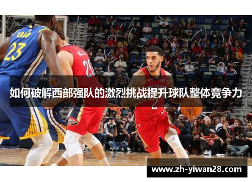 如何破解西部强队的激烈挑战提升球队整体竞争力 如何破解西部强队的激烈挑战提升球队整体竞争力