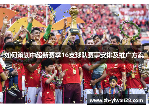 如何策划中超新赛季16支球队赛事安排及推广方案