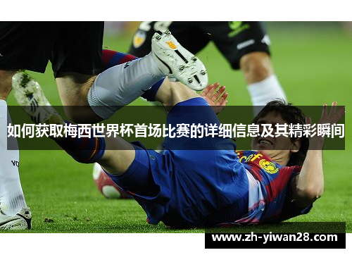 如何获取梅西世界杯首场比赛的详细信息及其精彩瞬间 如何获取梅西世界杯首场比赛的详细信息及其精彩瞬间